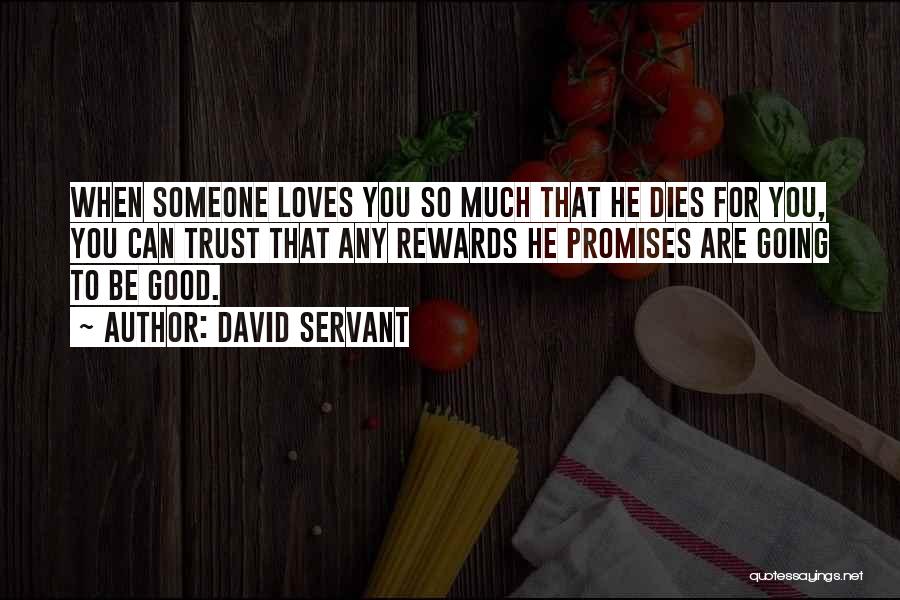 David Servant Quotes: When Someone Loves You So Much That He Dies For You, You Can Trust That Any Rewards He Promises Are