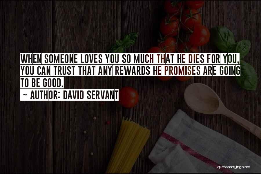 David Servant Quotes: When Someone Loves You So Much That He Dies For You, You Can Trust That Any Rewards He Promises Are