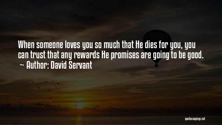 David Servant Quotes: When Someone Loves You So Much That He Dies For You, You Can Trust That Any Rewards He Promises Are