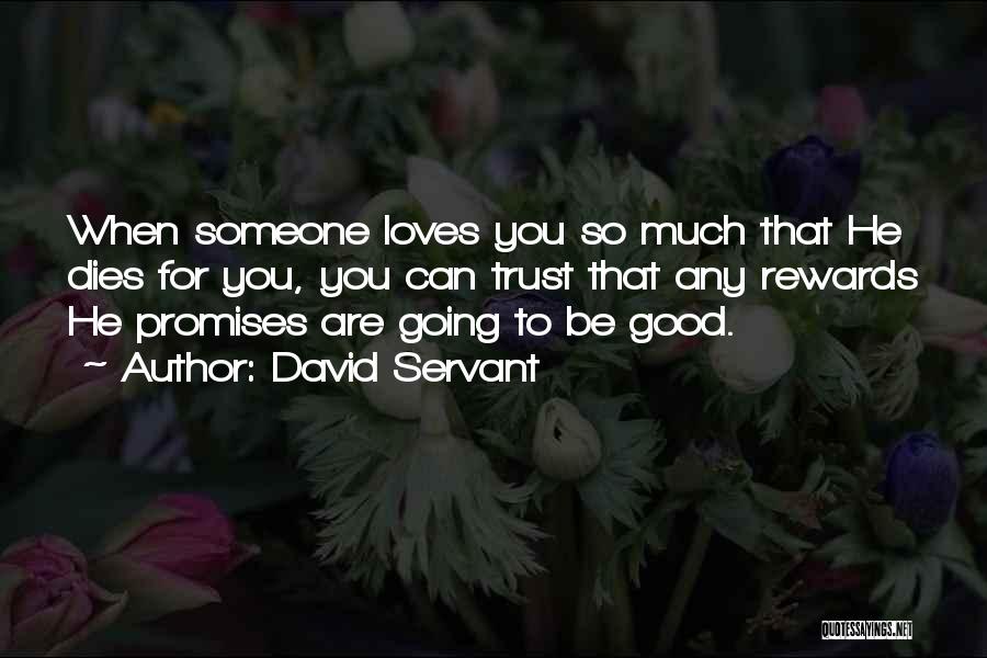 David Servant Quotes: When Someone Loves You So Much That He Dies For You, You Can Trust That Any Rewards He Promises Are