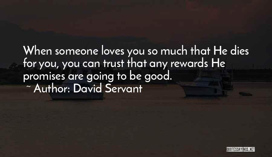 David Servant Quotes: When Someone Loves You So Much That He Dies For You, You Can Trust That Any Rewards He Promises Are