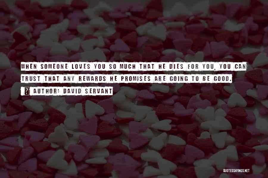 David Servant Quotes: When Someone Loves You So Much That He Dies For You, You Can Trust That Any Rewards He Promises Are