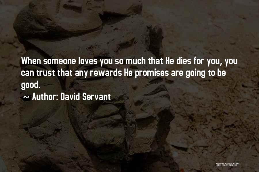 David Servant Quotes: When Someone Loves You So Much That He Dies For You, You Can Trust That Any Rewards He Promises Are