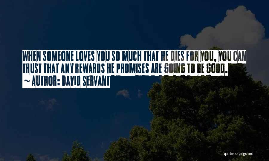 David Servant Quotes: When Someone Loves You So Much That He Dies For You, You Can Trust That Any Rewards He Promises Are