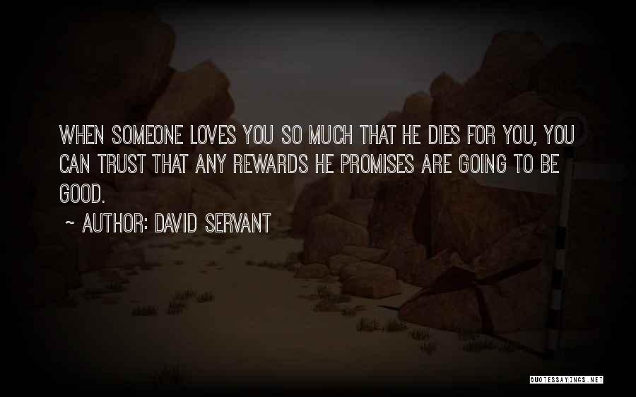 David Servant Quotes: When Someone Loves You So Much That He Dies For You, You Can Trust That Any Rewards He Promises Are