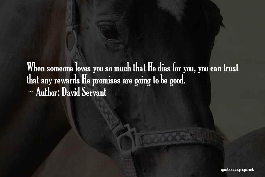 David Servant Quotes: When Someone Loves You So Much That He Dies For You, You Can Trust That Any Rewards He Promises Are