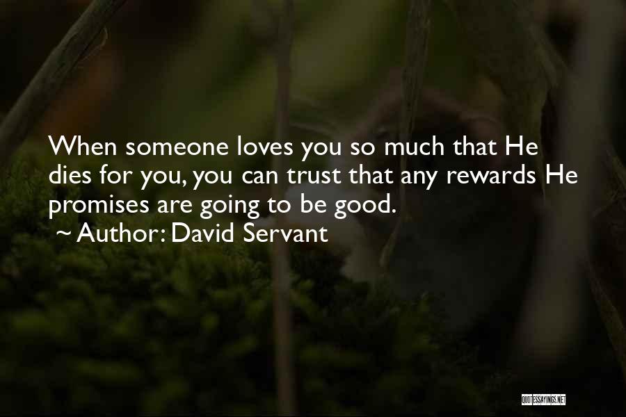 David Servant Quotes: When Someone Loves You So Much That He Dies For You, You Can Trust That Any Rewards He Promises Are