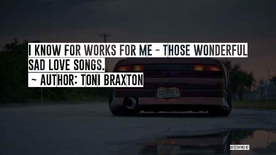 Toni Braxton Quotes: I Know For Works For Me - Those Wonderful Sad Love Songs.
