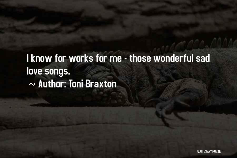 Toni Braxton Quotes: I Know For Works For Me - Those Wonderful Sad Love Songs.