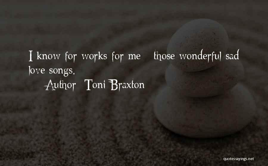 Toni Braxton Quotes: I Know For Works For Me - Those Wonderful Sad Love Songs.