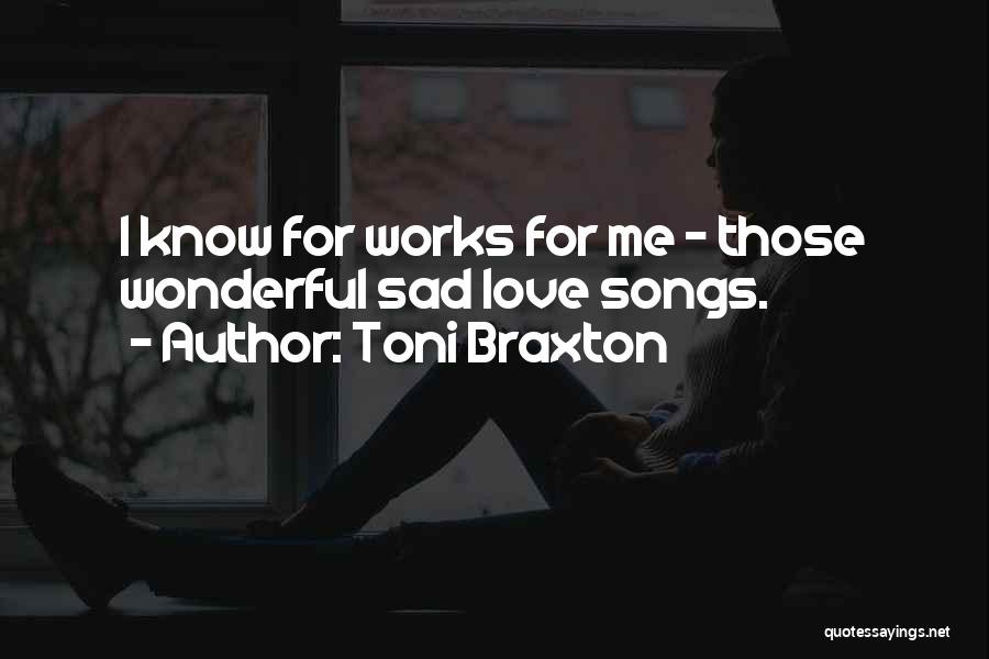 Toni Braxton Quotes: I Know For Works For Me - Those Wonderful Sad Love Songs.