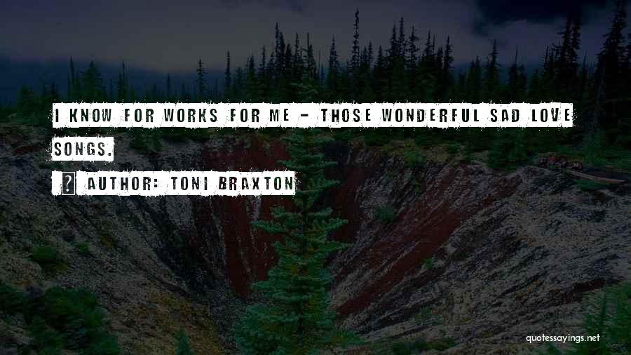 Toni Braxton Quotes: I Know For Works For Me - Those Wonderful Sad Love Songs.