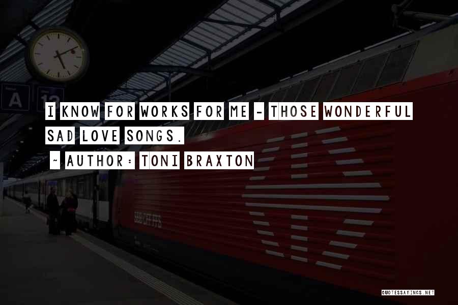 Toni Braxton Quotes: I Know For Works For Me - Those Wonderful Sad Love Songs.