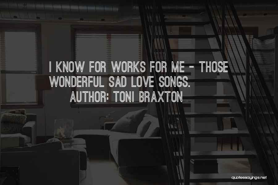 Toni Braxton Quotes: I Know For Works For Me - Those Wonderful Sad Love Songs.