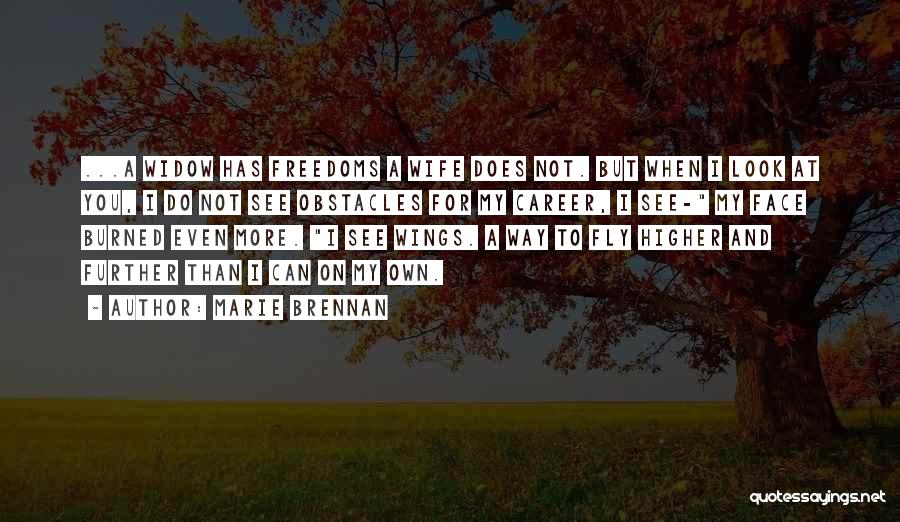 Marie Brennan Quotes: ...a Widow Has Freedoms A Wife Does Not. But When I Look At You, I Do Not See Obstacles For