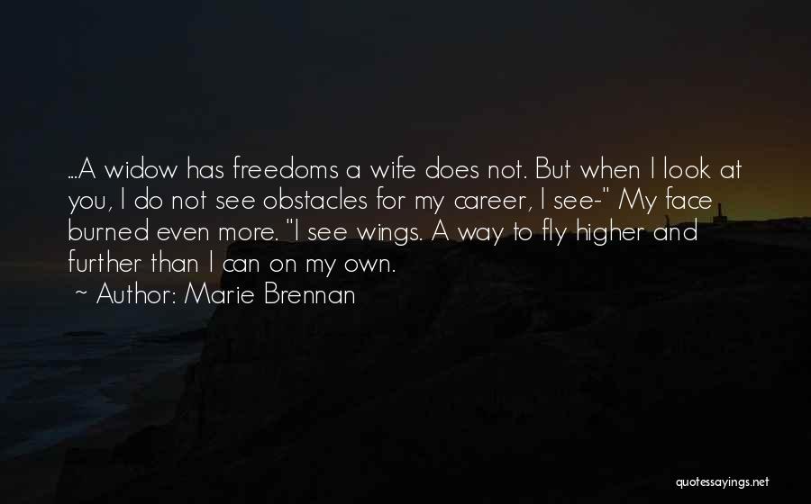 Marie Brennan Quotes: ...a Widow Has Freedoms A Wife Does Not. But When I Look At You, I Do Not See Obstacles For