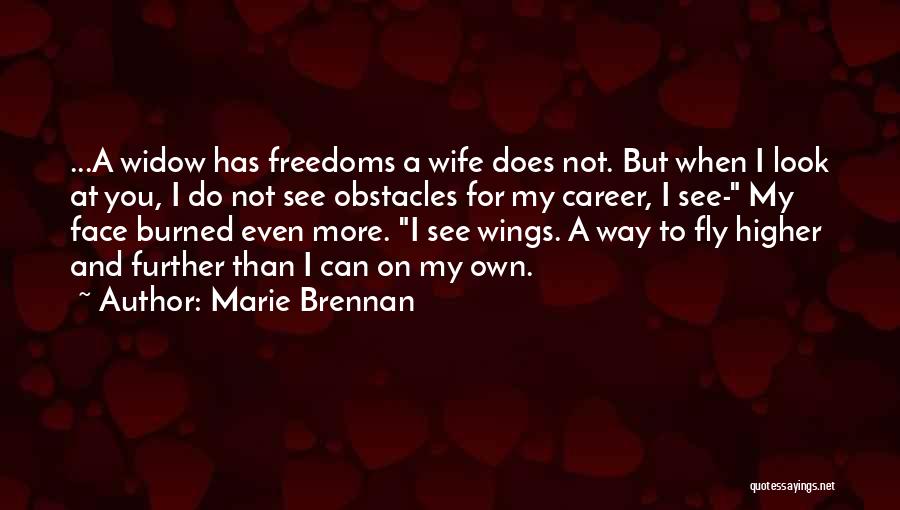 Marie Brennan Quotes: ...a Widow Has Freedoms A Wife Does Not. But When I Look At You, I Do Not See Obstacles For