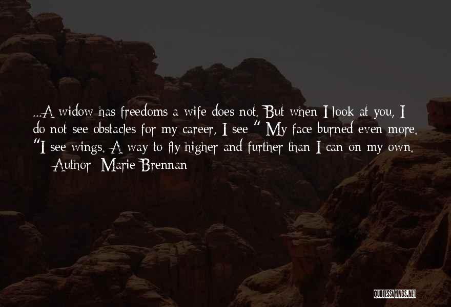 Marie Brennan Quotes: ...a Widow Has Freedoms A Wife Does Not. But When I Look At You, I Do Not See Obstacles For