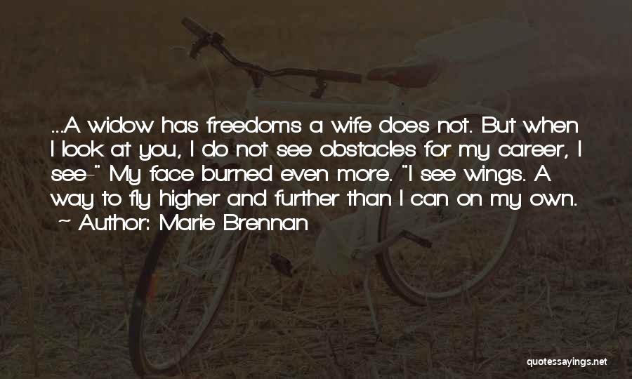 Marie Brennan Quotes: ...a Widow Has Freedoms A Wife Does Not. But When I Look At You, I Do Not See Obstacles For