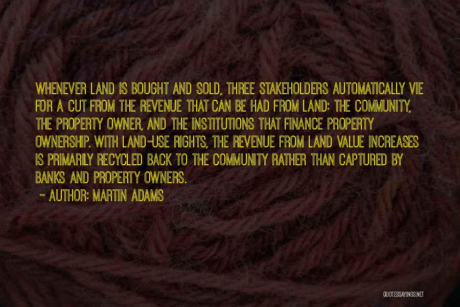 Martin Adams Quotes: Whenever Land Is Bought And Sold, Three Stakeholders Automatically Vie For A Cut From The Revenue That Can Be Had