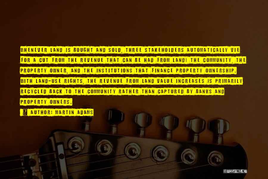 Martin Adams Quotes: Whenever Land Is Bought And Sold, Three Stakeholders Automatically Vie For A Cut From The Revenue That Can Be Had