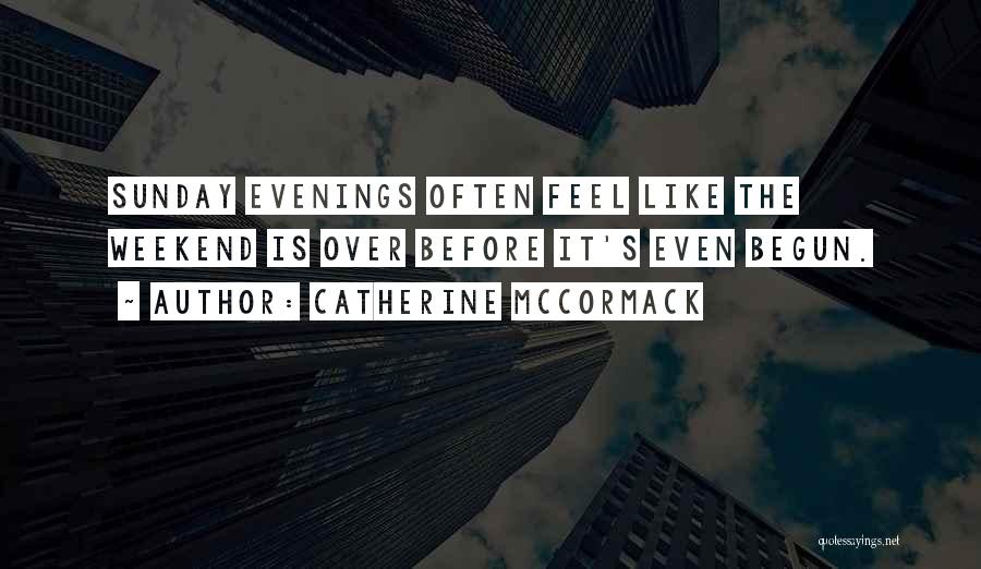 Catherine McCormack Quotes: Sunday Evenings Often Feel Like The Weekend Is Over Before It's Even Begun.