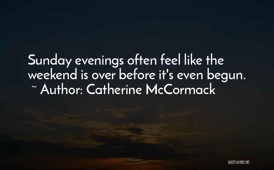 Catherine McCormack Quotes: Sunday Evenings Often Feel Like The Weekend Is Over Before It's Even Begun.