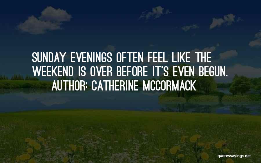 Catherine McCormack Quotes: Sunday Evenings Often Feel Like The Weekend Is Over Before It's Even Begun.