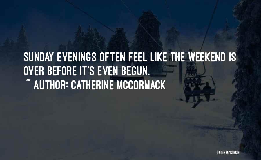 Catherine McCormack Quotes: Sunday Evenings Often Feel Like The Weekend Is Over Before It's Even Begun.