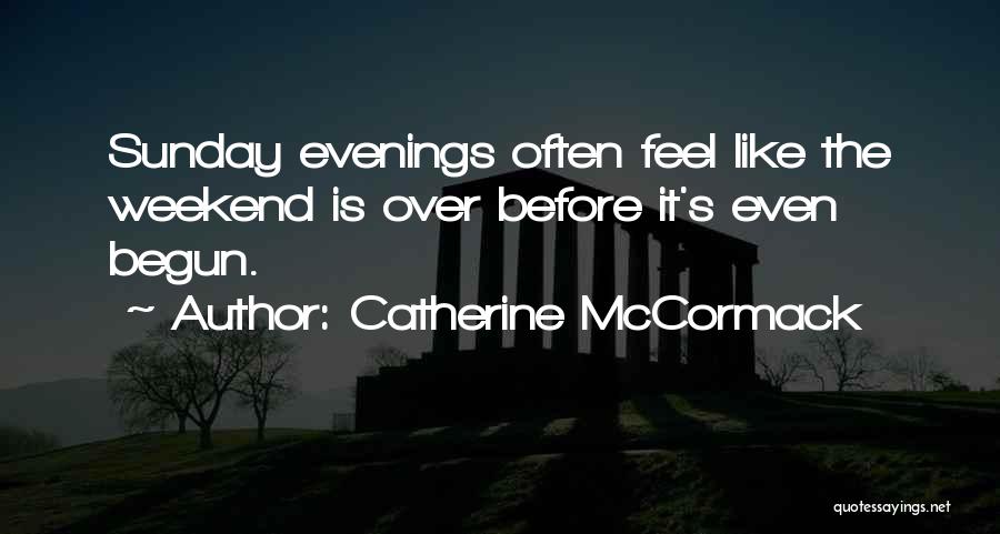 Catherine McCormack Quotes: Sunday Evenings Often Feel Like The Weekend Is Over Before It's Even Begun.