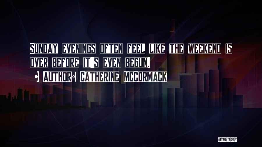 Catherine McCormack Quotes: Sunday Evenings Often Feel Like The Weekend Is Over Before It's Even Begun.