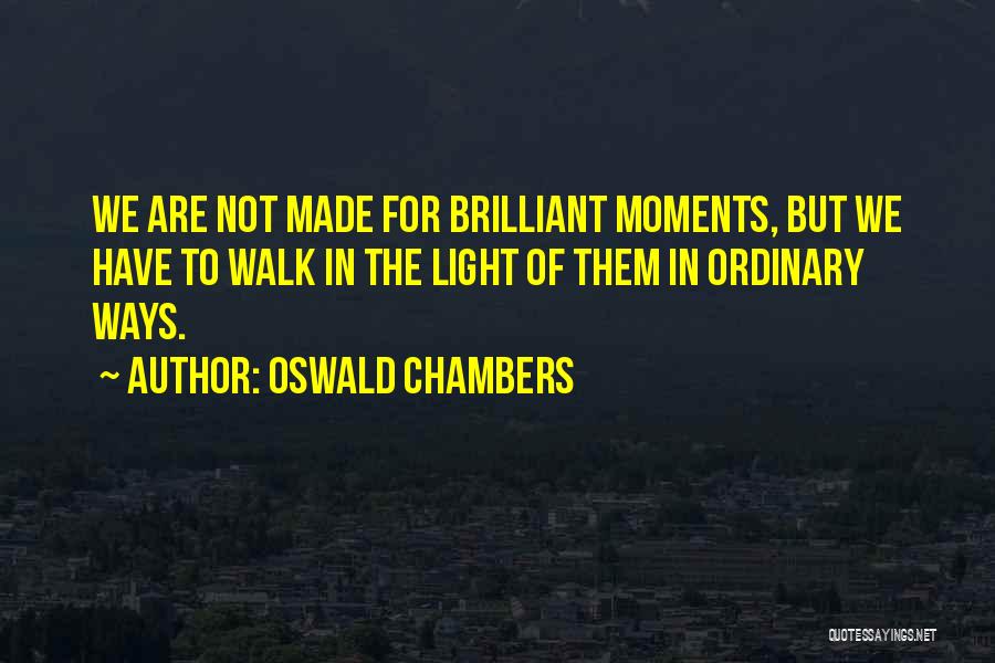 Oswald Chambers Quotes: We Are Not Made For Brilliant Moments, But We Have To Walk In The Light Of Them In Ordinary Ways.