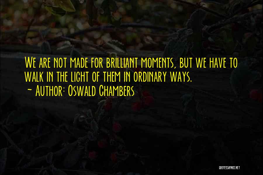 Oswald Chambers Quotes: We Are Not Made For Brilliant Moments, But We Have To Walk In The Light Of Them In Ordinary Ways.