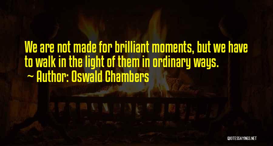 Oswald Chambers Quotes: We Are Not Made For Brilliant Moments, But We Have To Walk In The Light Of Them In Ordinary Ways.