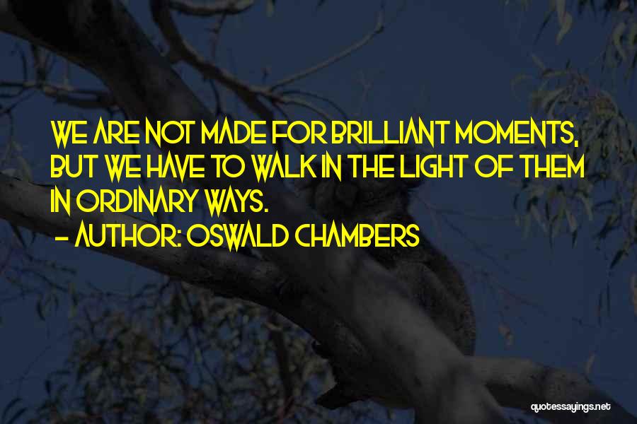 Oswald Chambers Quotes: We Are Not Made For Brilliant Moments, But We Have To Walk In The Light Of Them In Ordinary Ways.