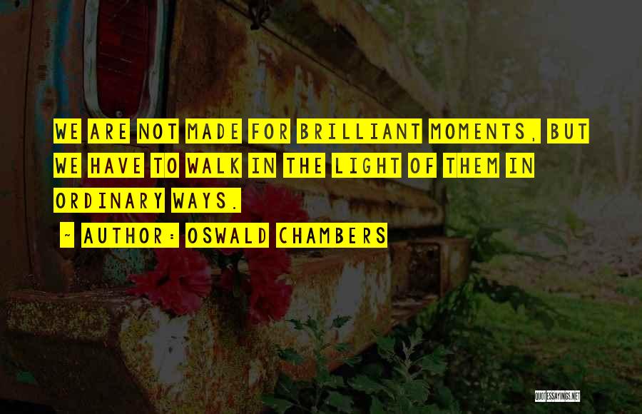 Oswald Chambers Quotes: We Are Not Made For Brilliant Moments, But We Have To Walk In The Light Of Them In Ordinary Ways.