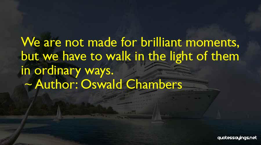 Oswald Chambers Quotes: We Are Not Made For Brilliant Moments, But We Have To Walk In The Light Of Them In Ordinary Ways.