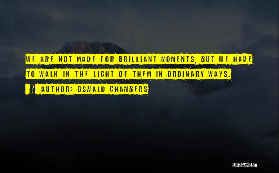 Oswald Chambers Quotes: We Are Not Made For Brilliant Moments, But We Have To Walk In The Light Of Them In Ordinary Ways.