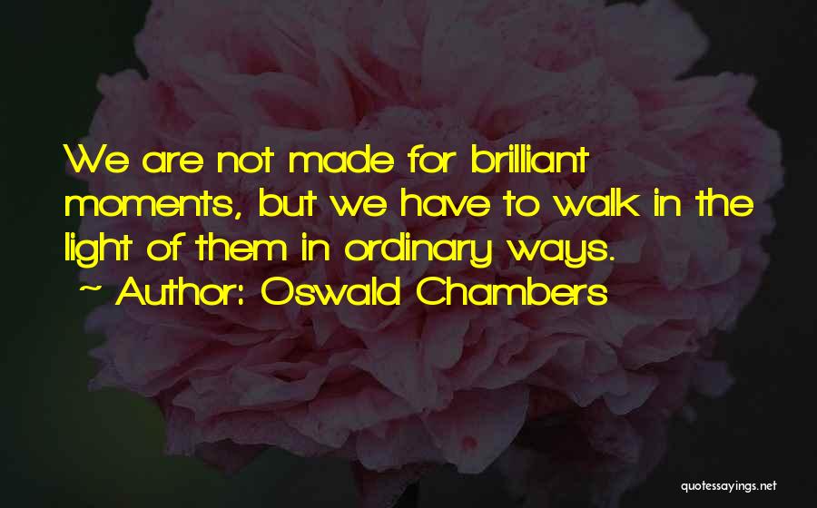 Oswald Chambers Quotes: We Are Not Made For Brilliant Moments, But We Have To Walk In The Light Of Them In Ordinary Ways.