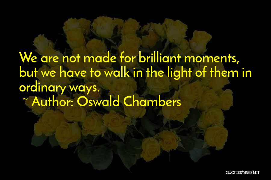 Oswald Chambers Quotes: We Are Not Made For Brilliant Moments, But We Have To Walk In The Light Of Them In Ordinary Ways.