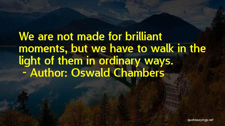 Oswald Chambers Quotes: We Are Not Made For Brilliant Moments, But We Have To Walk In The Light Of Them In Ordinary Ways.