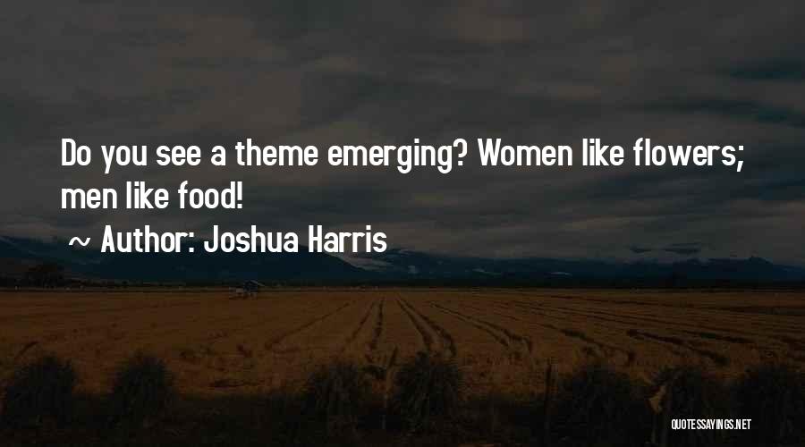 Joshua Harris Quotes: Do You See A Theme Emerging? Women Like Flowers; Men Like Food!