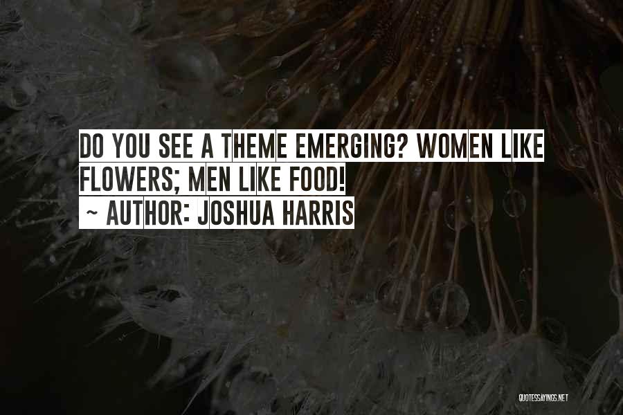 Joshua Harris Quotes: Do You See A Theme Emerging? Women Like Flowers; Men Like Food!