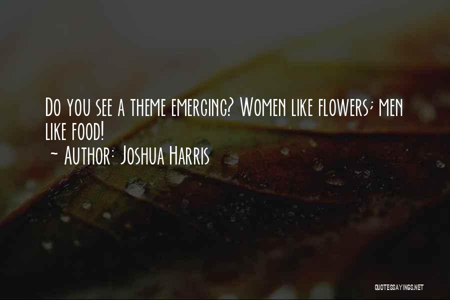 Joshua Harris Quotes: Do You See A Theme Emerging? Women Like Flowers; Men Like Food!