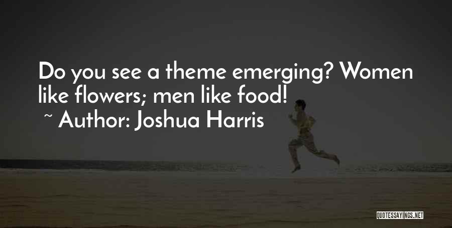 Joshua Harris Quotes: Do You See A Theme Emerging? Women Like Flowers; Men Like Food!