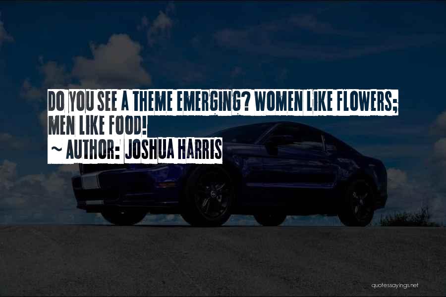 Joshua Harris Quotes: Do You See A Theme Emerging? Women Like Flowers; Men Like Food!