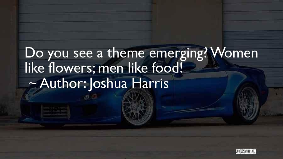 Joshua Harris Quotes: Do You See A Theme Emerging? Women Like Flowers; Men Like Food!