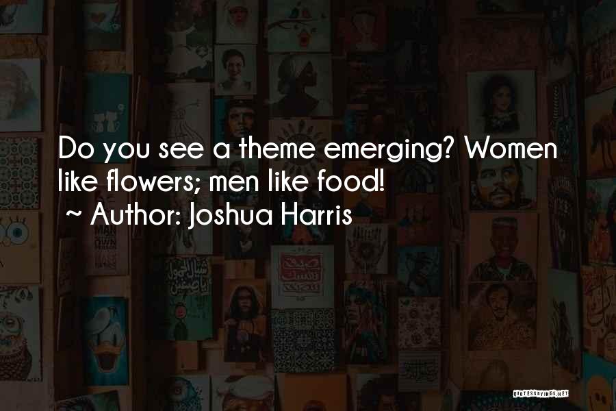 Joshua Harris Quotes: Do You See A Theme Emerging? Women Like Flowers; Men Like Food!