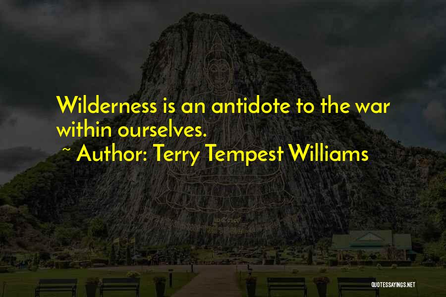 Terry Tempest Williams Quotes: Wilderness Is An Antidote To The War Within Ourselves.