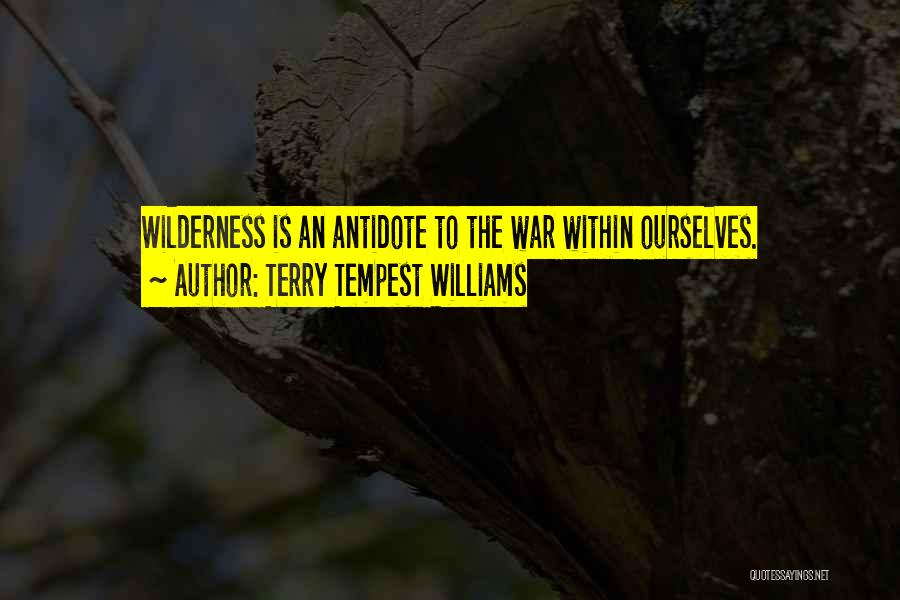 Terry Tempest Williams Quotes: Wilderness Is An Antidote To The War Within Ourselves.